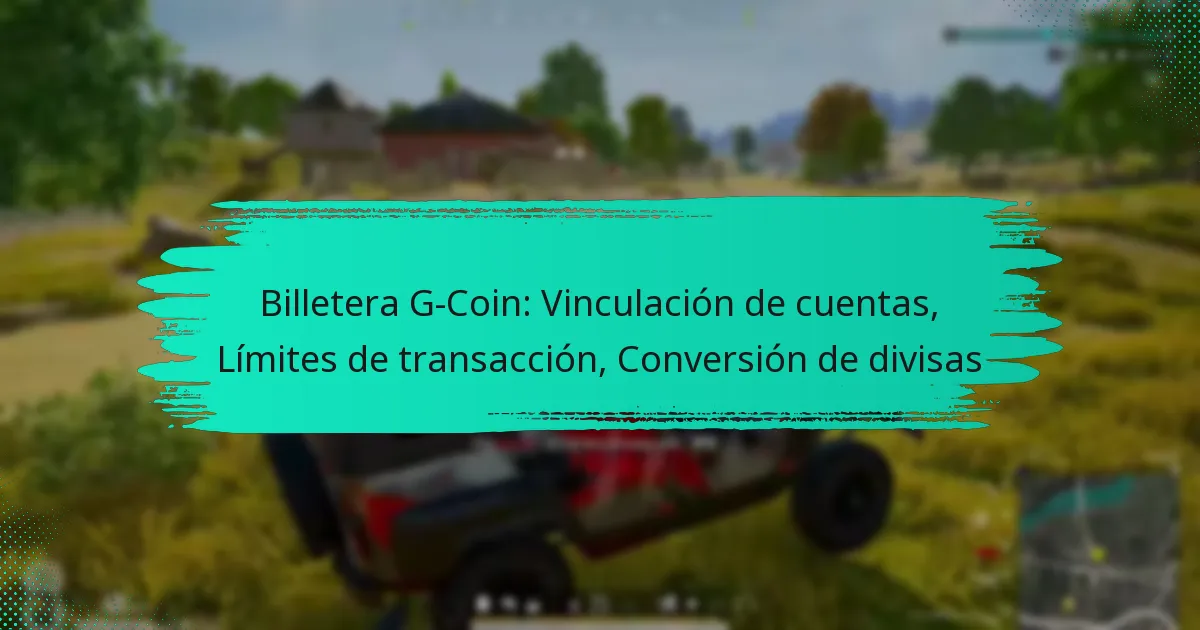 Billetera G-Coin: Vinculación de cuentas, Límites de transacción, Conversión de divisas