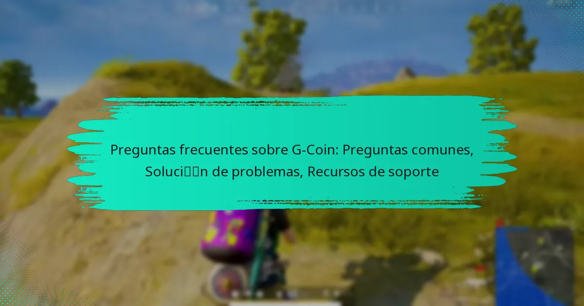 Preguntas frecuentes sobre G-Coin: Preguntas comunes, Solución de problemas, Recursos de soporte